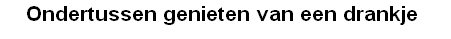 Ondertussen genieten van een drankje